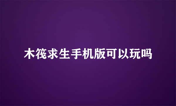 木筏求生手机版可以玩吗