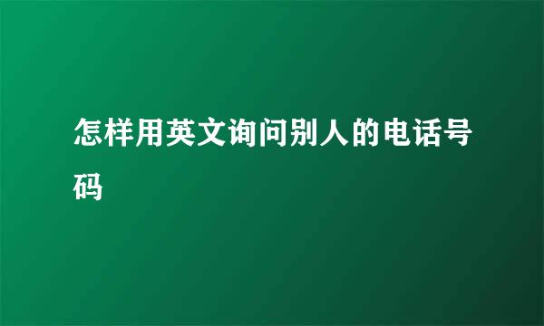 怎样用英文询问别人的电话号码