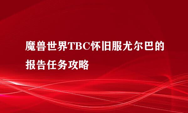 魔兽世界TBC怀旧服尤尔巴的报告任务攻略