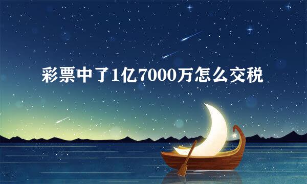 彩票中了1亿7000万怎么交税