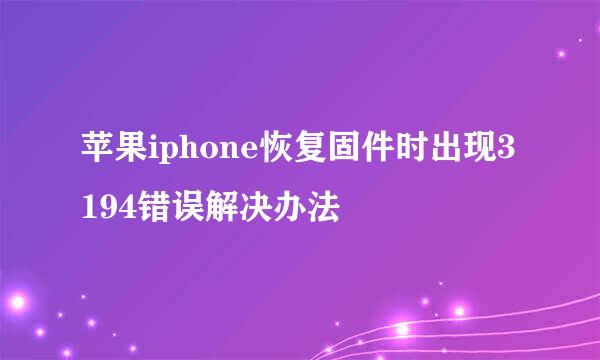 苹果iphone恢复固件时出现3194错误解决办法