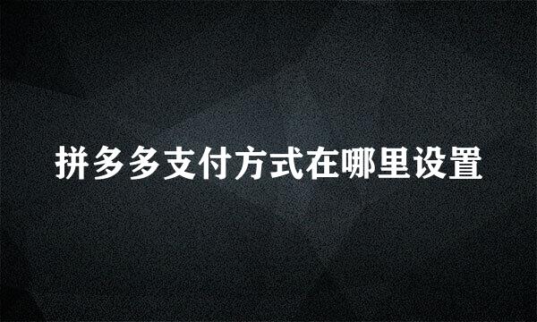 拼多多支付方式在哪里设置