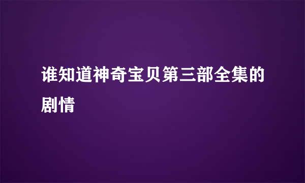 谁知道神奇宝贝第三部全集的剧情