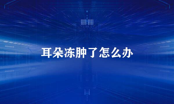 耳朵冻肿了怎么办