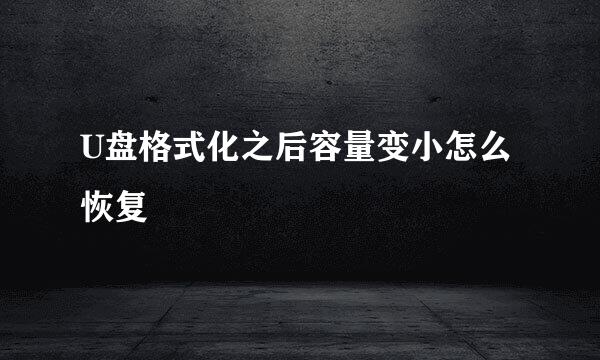 U盘格式化之后容量变小怎么恢复