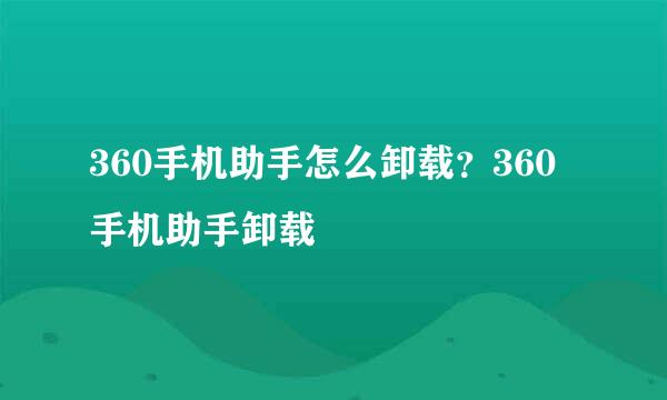 360手机助手怎么卸载？360手机助手卸载