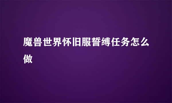 魔兽世界怀旧服誓缚任务怎么做