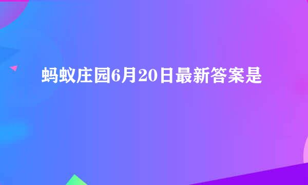 蚂蚁庄园6月20日最新答案是