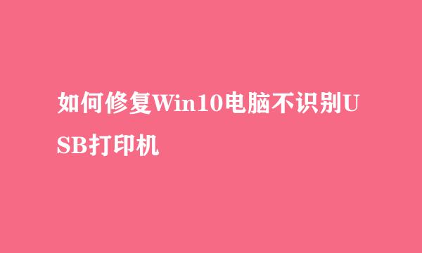 如何修复Win10电脑不识别USB打印机