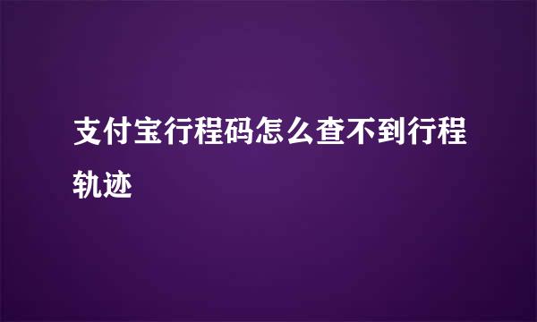 支付宝行程码怎么查不到行程轨迹
