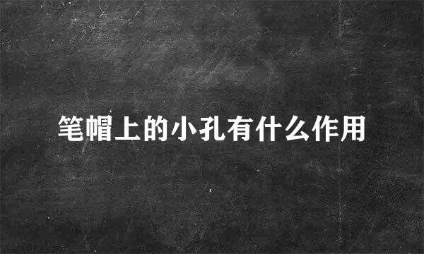 笔帽上的小孔有什么作用