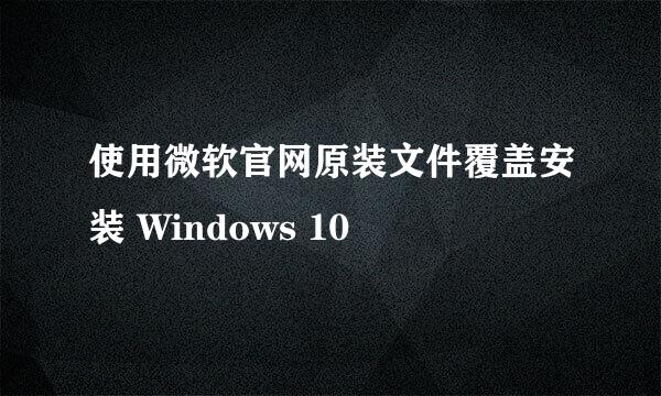 使用微软官网原装文件覆盖安装 Windows 10
