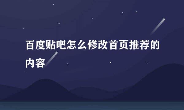 百度贴吧怎么修改首页推荐的内容