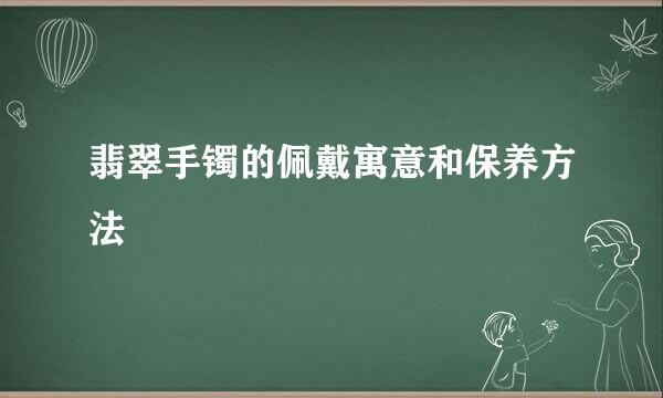 翡翠手镯的佩戴寓意和保养方法