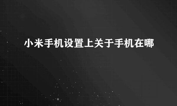 小米手机设置上关于手机在哪