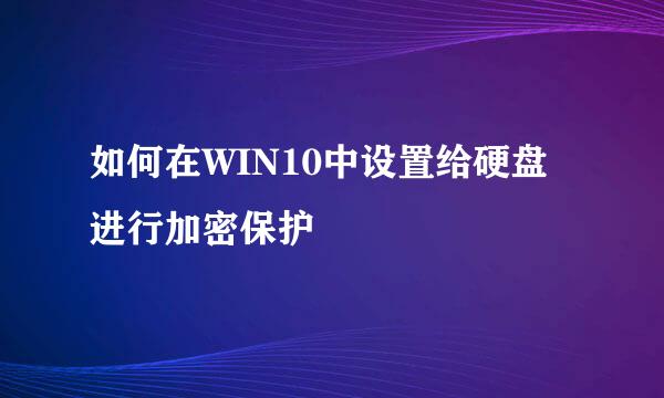如何在WIN10中设置给硬盘进行加密保护