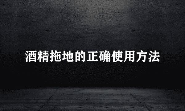 酒精拖地的正确使用方法