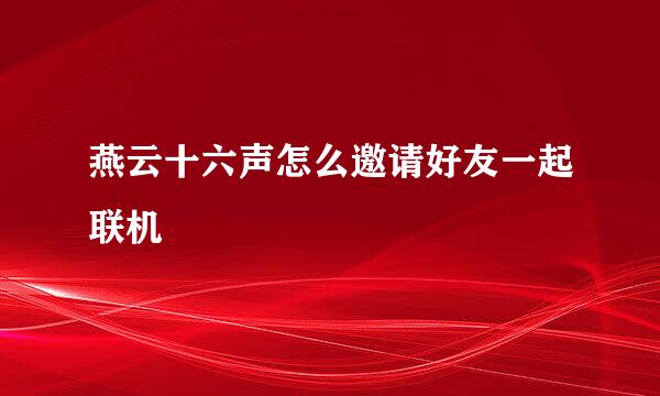 燕云十六声怎么邀请好友一起联机