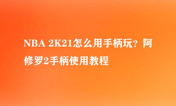 NBA 2K21怎么用手柄玩？阿修罗2手柄使用教程