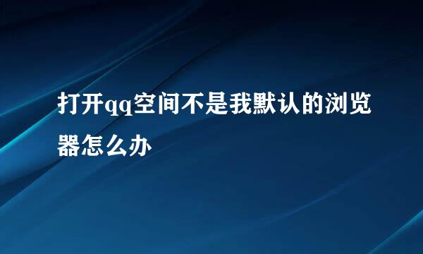 打开qq空间不是我默认的浏览器怎么办