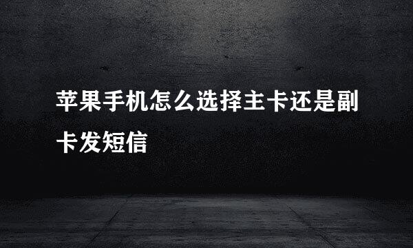 苹果手机怎么选择主卡还是副卡发短信