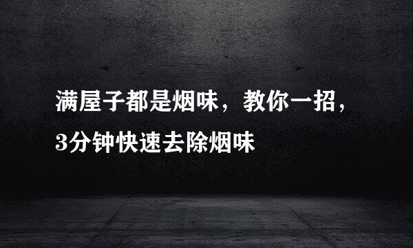 满屋子都是烟味，教你一招，3分钟快速去除烟味