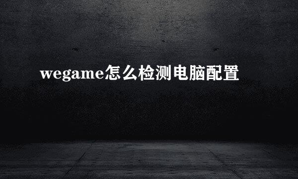 wegame怎么检测电脑配置