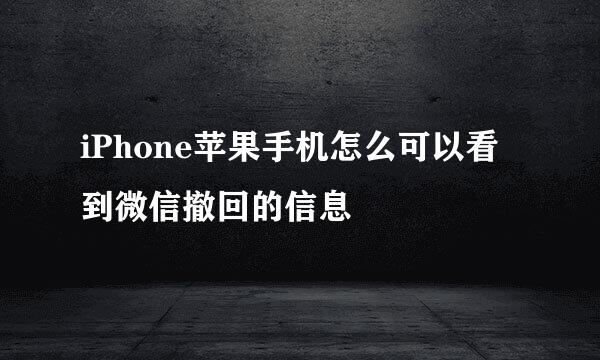 iPhone苹果手机怎么可以看到微信撤回的信息