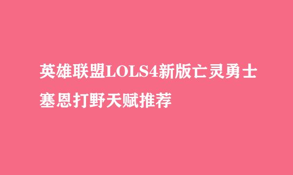 英雄联盟LOLS4新版亡灵勇士塞恩打野天赋推荐