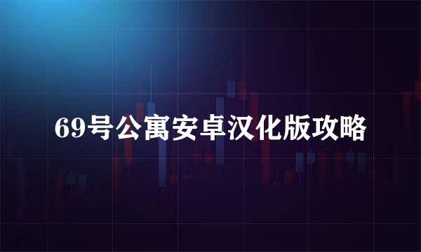 69号公寓安卓汉化版攻略