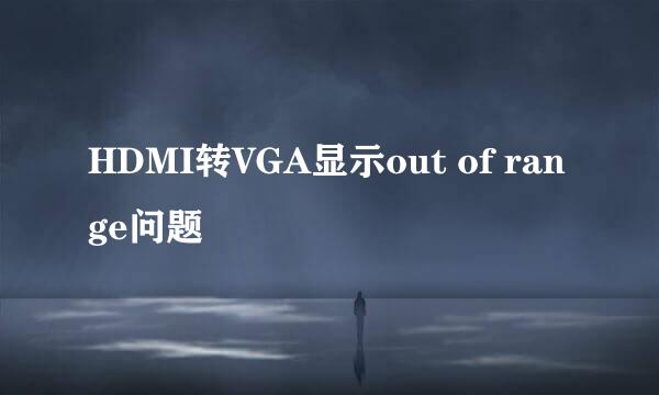 HDMI转VGA显示out of range问题