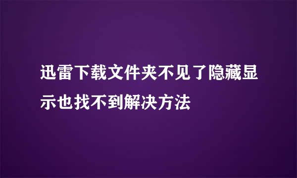 迅雷下载文件夹不见了隐藏显示也找不到解决方法