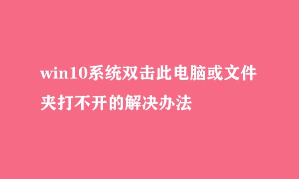win10系统双击此电脑或文件夹打不开的解决办法