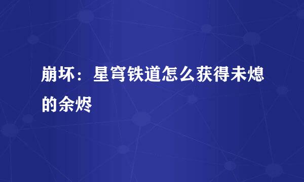崩坏：星穹铁道怎么获得未熄的余烬