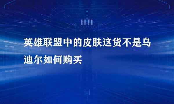 英雄联盟中的皮肤这货不是乌迪尔如何购买