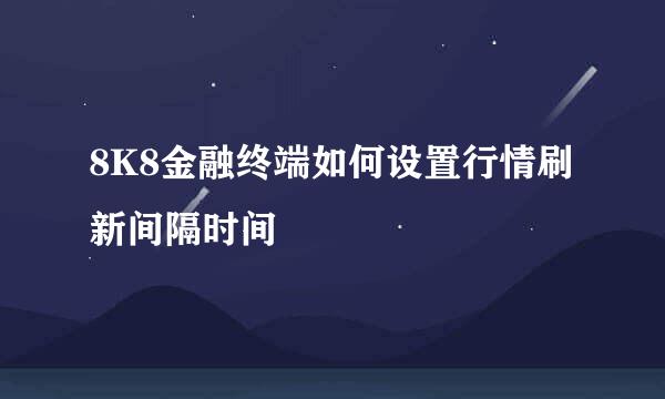 8K8金融终端如何设置行情刷新间隔时间