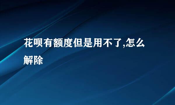 花呗有额度但是用不了,怎么解除