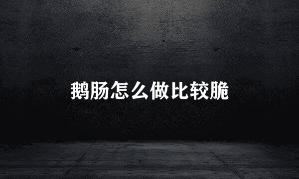 鹅肠怎么做比较脆