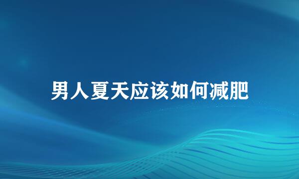 男人夏天应该如何减肥