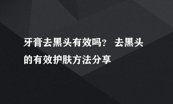 牙膏去黑头有效吗？ 去黑头的有效护肤方法分享