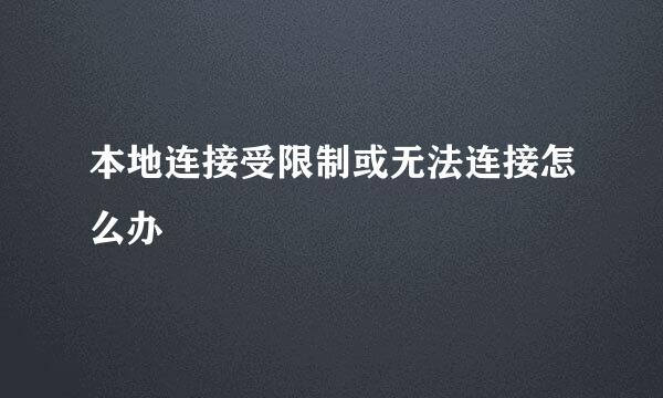 本地连接受限制或无法连接怎么办