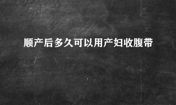 顺产后多久可以用产妇收腹带