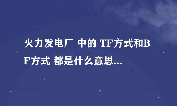 火力发电厂 中的 TF方式和BF方式 都是什么意思 有什么区别 个自的特点是什么
