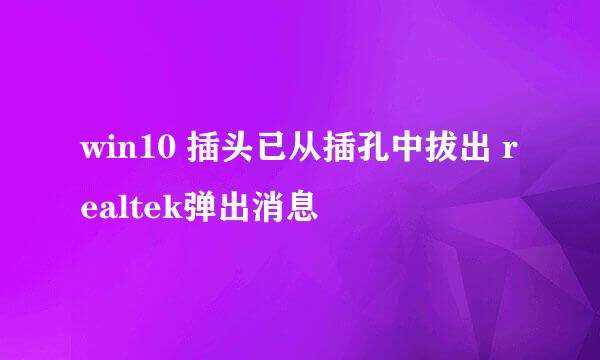 win10 插头已从插孔中拔出 realtek弹出消息