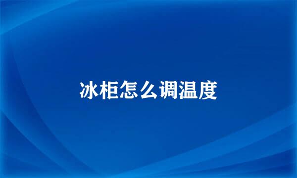 冰柜怎么调温度