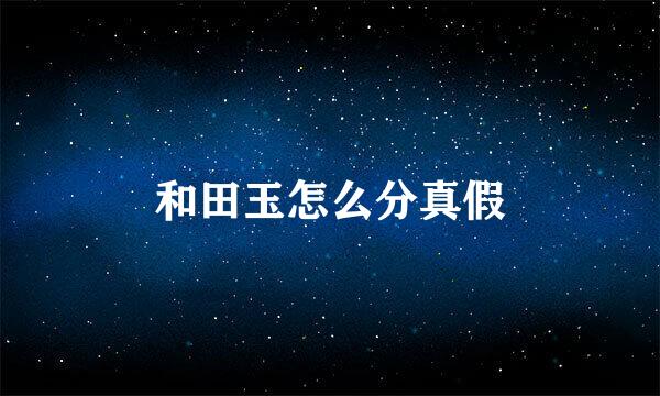 和田玉怎么分真假