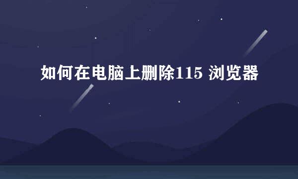 如何在电脑上删除115 浏览器