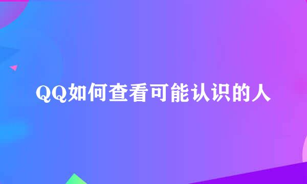 QQ如何查看可能认识的人