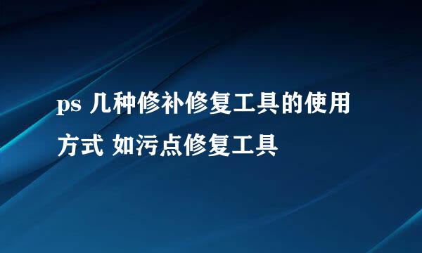 ps 几种修补修复工具的使用方式 如污点修复工具