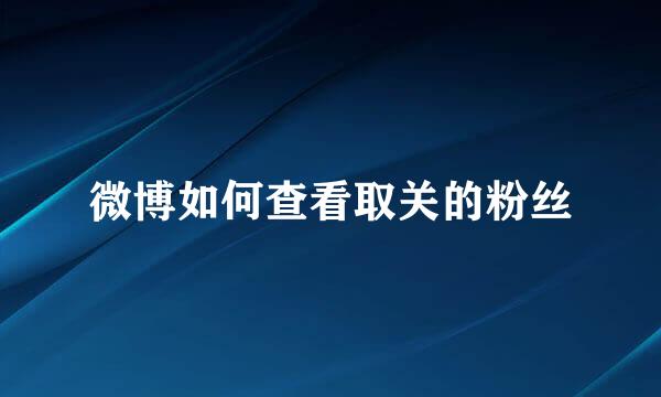 微博如何查看取关的粉丝